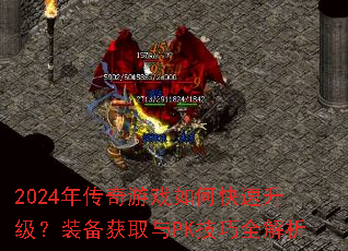 2024年传奇游戏如何快速升级?装备获取与PK技巧全解析 2024年传奇游戏如何快速升级?装备获取与PK技巧全解析