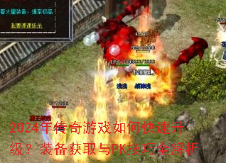 2024年传奇游戏如何快速升级?装备获取与PK技巧全解析 2024年传奇游戏如何快速升级?装备获取与PK技巧全解析