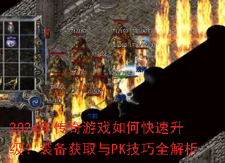 2024年传奇游戏如何快速升级?装备获取与PK技巧全解析 2024年传奇游戏如何快速升级?装备获取与PK技巧全解析
