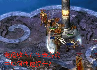 逍遥收入在传奇游戏中如何快速提升? 逍遥收入在传奇游戏中如何快速提升?