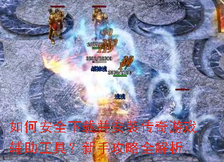 如何安全下载并安装传奇游戏辅助工具?新手攻略全解析 如何安全下载并安装传奇游戏辅助工具?新手攻略全解析