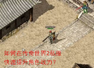 如何在传奇世界2私服快速提升角色战力? 如何在传奇世界2私服快速提升角色战力?