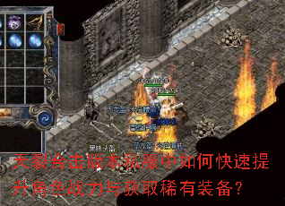 天裂合击版本私服中如何快速提升角色战力与获取稀有装备? 天裂合击版本私服中如何快速提升角色战力与获取稀有装备?