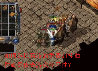 如何选择有效的免费封挂插件确保传奇游戏公平性? 如何选择有效的免费封挂插件确保传奇游戏公平性?