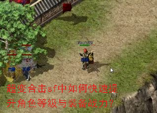 超变合击sf中如何快速提升角色等级与装备战力? 超变合击sf中如何快速提升角色等级与装备战力?