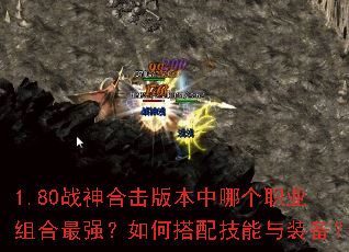 1.80战神合击版本中哪个职业组合最强?如何搭配技能与装备? 1.80战神合击版本中哪个职业组合最强?如何搭配技能与装备?