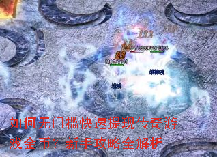 如何无门槛快速提现传奇游戏金币?新手攻略全解析 如何无门槛快速提现传奇游戏金币?新手攻略全解析
