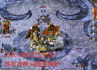 幻天领域无法登录?游戏攻略问题全解析 幻天领域无法登录?游戏攻略问题全解析
