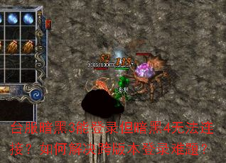 台服暗黑3能登录但暗黑4无法连接?如何解决跨版本登录难题? 台服暗黑3能登录但暗黑4无法连接?如何解决跨版本登录难题?